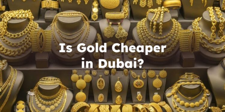 Is Gold Cheaper in Dubai? Is it Cheaper to Buy Gold in Dubai?
