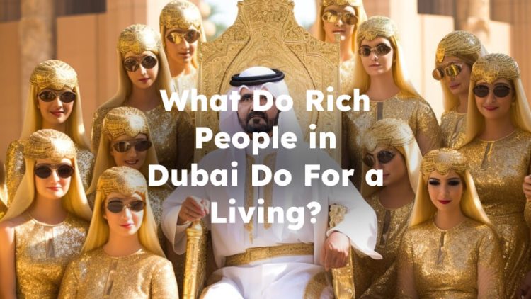 What Do Rich People in Dubai Do For a Living? Dubai Wealthy Lifestyle