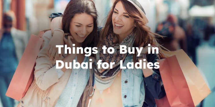Things to Buy in Dubai for Ladies, Best Things to Buy in Dubai for girls