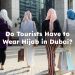 Do Tourists Have to Wear Hijab in Dubai?