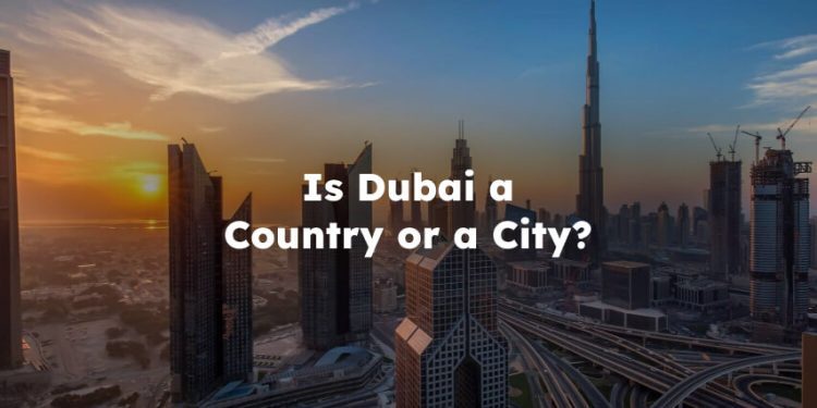 Is Dubai a Country or a City? dubai is a country or city?