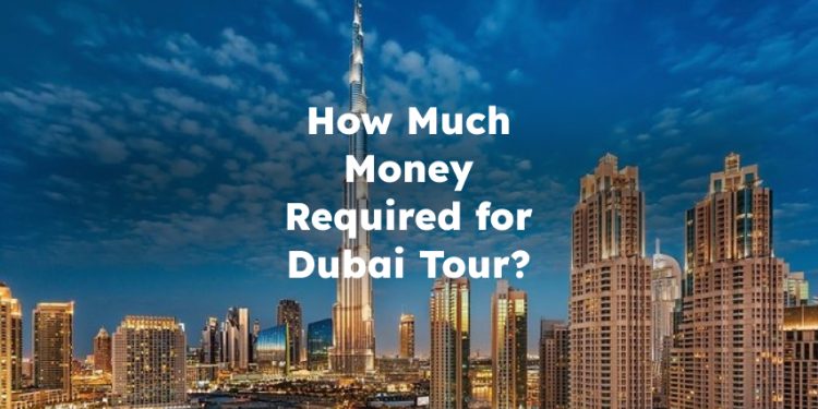 How Much Money Required for Dubai Tour? How Much Spending Money for Dubai