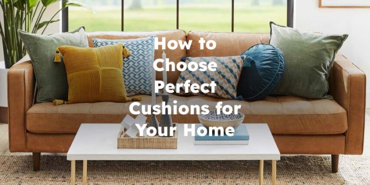 How to Choose and Use Perfect Cushions for Your Home