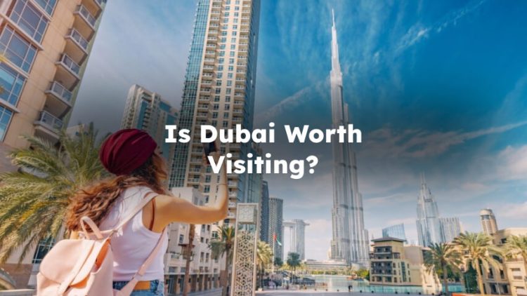 Is Dubai Worth Visiting? Is it Worth Visiting Dubai?