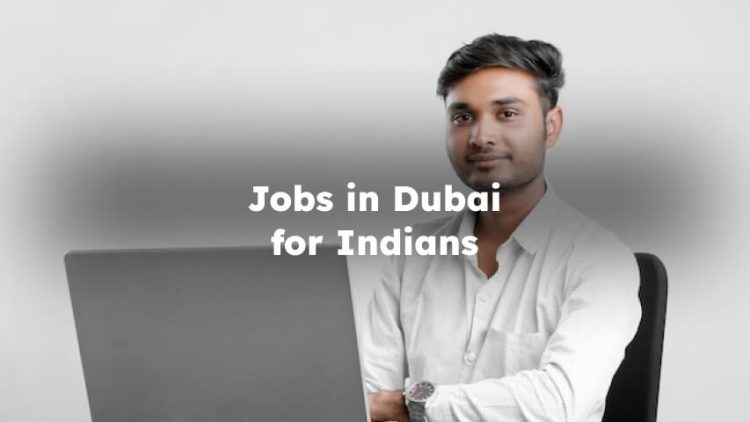 Jobs in Dubai for Indians, Job Opportunities in Dubai for indians