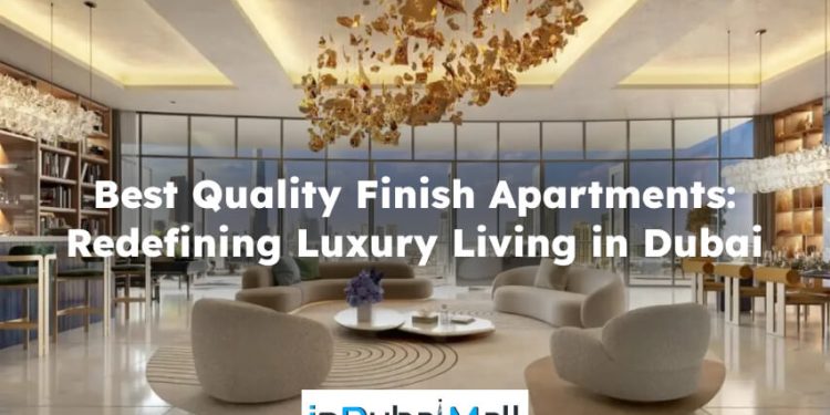 Best Quality Finish Apartments: Redefining Luxury Living in Dubai