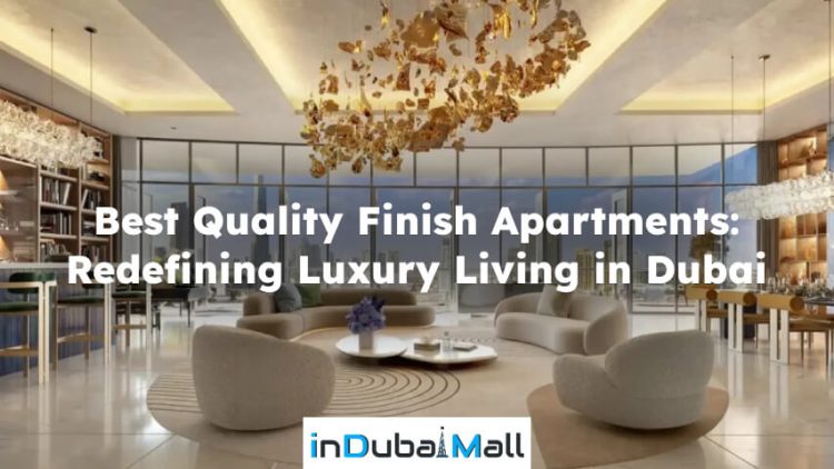 Best Quality Finish Apartments: Redefining Luxury Living in Dubai