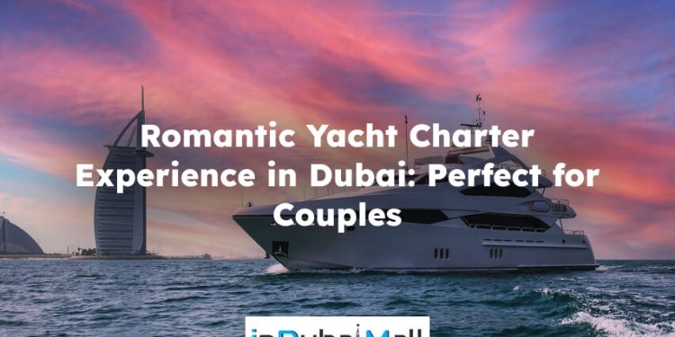 Romantic Yacht Charter Experience in Dubai: Perfect for Couples