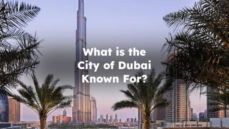What is the City of Dubai Known For?