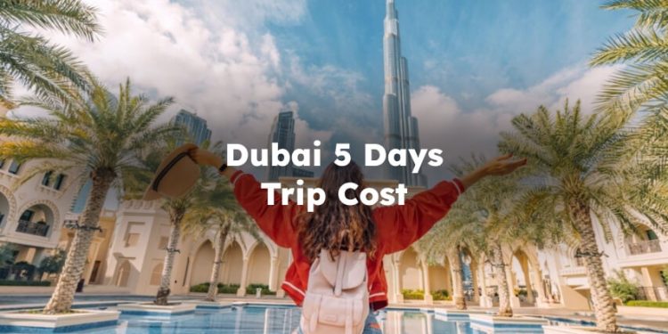 Dubai 5 Days Trip Cost, Dubai Budget For 5 days