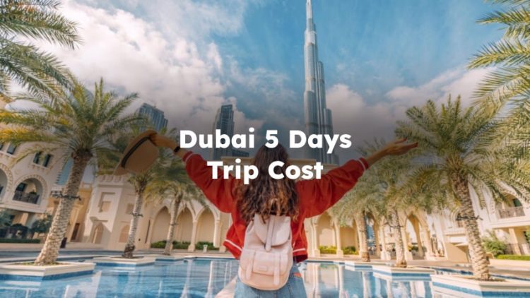 Dubai 5 Days Trip Cost, How Much Does a 5-day Trip to Dubai Cost?