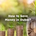 How to Save Money in Dubai? Ways to Save Money in Dubai