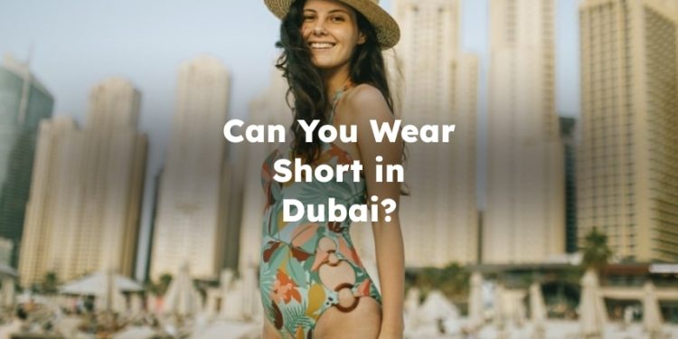 Can You Wear Short in Dubai? Can I wear shorts in Dubai?