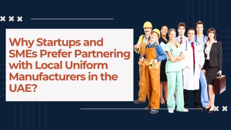 Why Startups and SMEs Prefer Partnering with Local Uniform Manufacturers in the UAE?