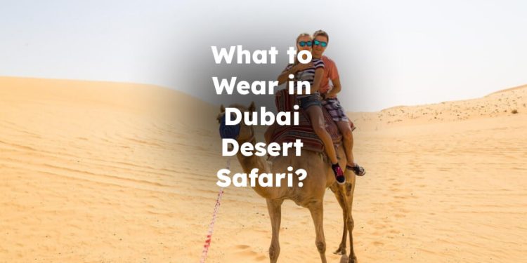 What to Wear in Dubai Desert Safari? Dubai Desert Safari What to Wear