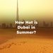 How Hot is Dubai in Summer? How Hot Does Dubai Get in Summer? Dubai Summer Temperature
