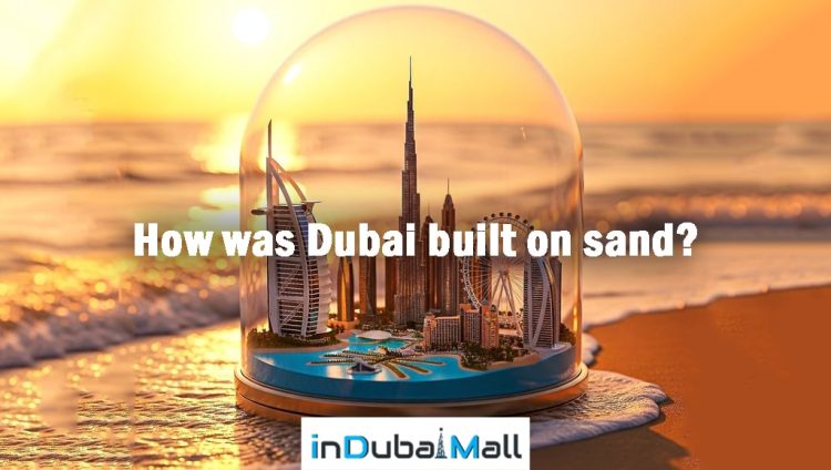 How was Dubai built on sand?