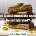 Does Dubai chocolate need to be refrigerated?