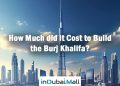 How Much did it Cost to Build the Burj Khalifa? Burj khalifa Cost to Build